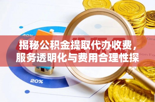 准格尔旗揭秘公积金提取代办收费，服务透明化与费用合理性探讨