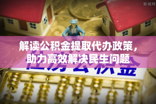准格尔旗解读公积金提取代办政策，助力高效解决民生问题