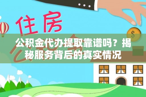 准格尔旗公积金代办提取靠谱吗？揭秘服务背后的真实情况