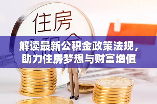 准格尔旗解读最新公积金政策法规，助力住房梦想与财富增值
