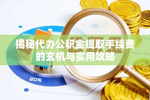 准格尔旗揭秘代办公积金提取手续费的玄机与实用攻略