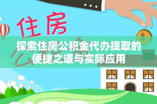 准格尔旗探索住房公积金代办提取的便捷之道与实际应用