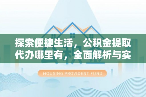 准格尔旗探索便捷生活，公积金提取代办哪里有，全面解析与实用指南