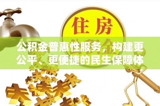 准格尔旗公积金普惠性服务，构建更公平、更便捷的民生保障体系