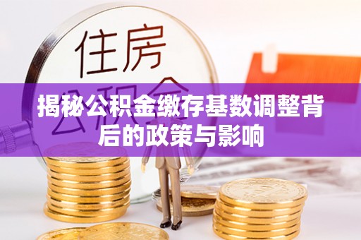 准格尔旗揭秘公积金缴存基数调整背后的政策与影响