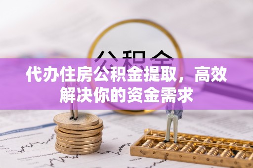 准格尔旗代办住房公积金提取，高效解决你的资金需求