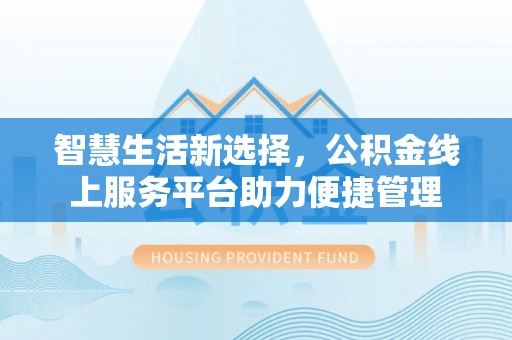 准格尔旗智慧生活新选择，公积金线上服务平台助力便捷管理