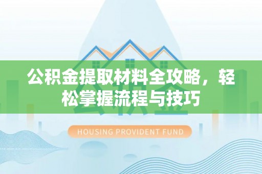 准格尔旗公积金提取材料全攻略，轻松掌握流程与技巧