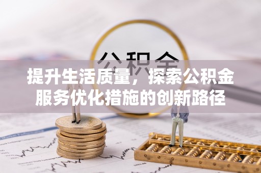 准格尔旗提升生活质量，探索公积金服务优化措施的创新路径