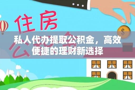 准格尔旗私人代办提取公积金，高效便捷的理财新选择