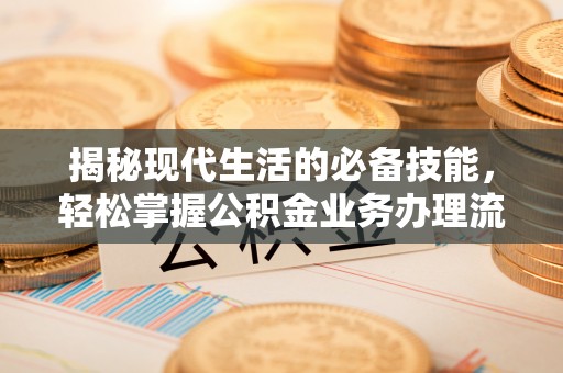 准格尔旗揭秘现代生活的必备技能，轻松掌握公积金业务办理流程