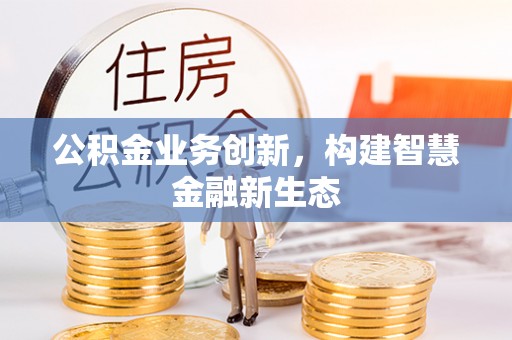 准格尔旗公积金业务创新，构建智慧金融新生态