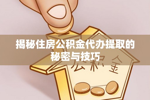 准格尔旗揭秘住房公积金代办提取的秘密与技巧