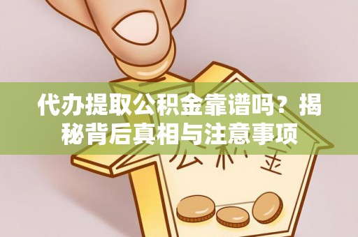 准格尔旗代办提取公积金靠谱吗？揭秘背后真相与注意事项
