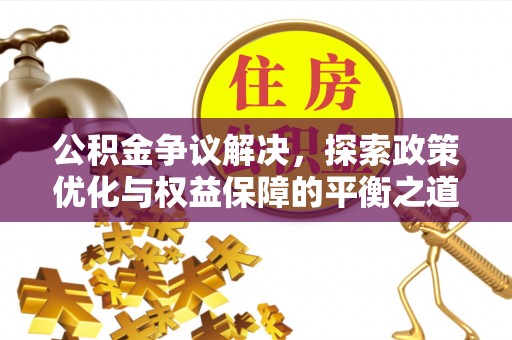 准格尔旗公积金争议解决，探索政策优化与权益保障的平衡之道