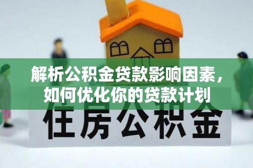准格尔旗解析公积金贷款影响因素，如何优化你的贷款计划