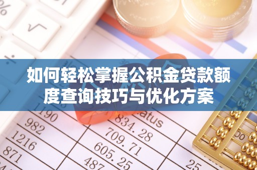 准格尔旗如何轻松掌握公积金贷款额度查询技巧与优化方案