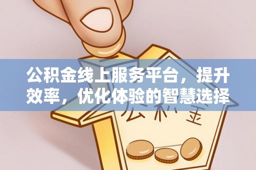 准格尔旗公积金线上服务平台，提升效率，优化体验的智慧选择