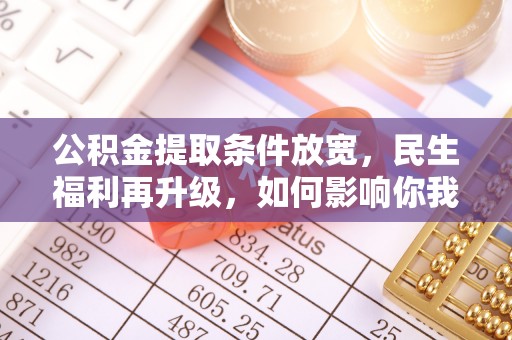 准格尔旗公积金提取条件放宽，民生福利再升级，如何影响你我生活？