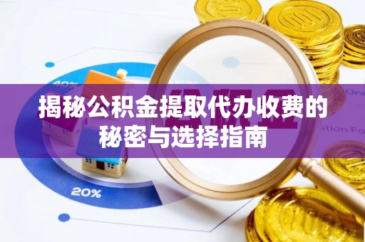 准格尔旗揭秘公积金提取代办收费的秘密与选择指南