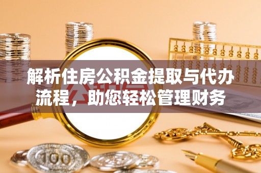准格尔旗解析住房公积金提取与代办流程，助您轻松管理财务