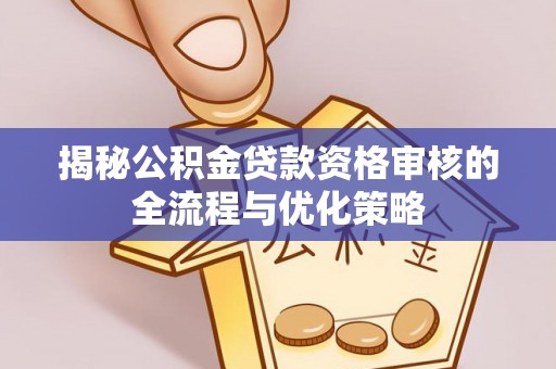 准格尔旗揭秘公积金贷款资格审核的全流程与优化策略
