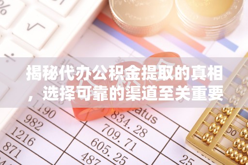 准格尔旗揭秘代办公积金提取的真相，选择可靠的渠道至关重要