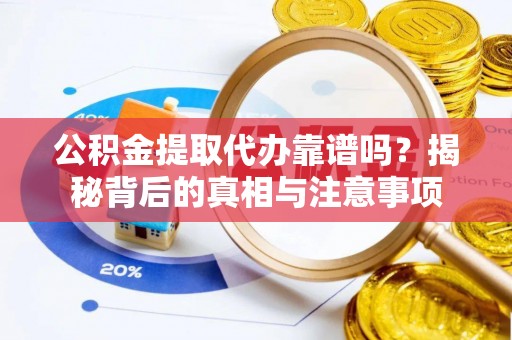 准格尔旗公积金提取代办靠谱吗？揭秘背后的真相与注意事项