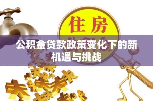 准格尔旗公积金贷款政策变化下的新机遇与挑战