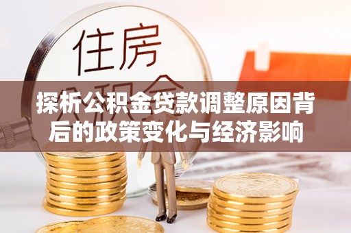 准格尔旗探析公积金贷款调整原因背后的政策变化与经济影响