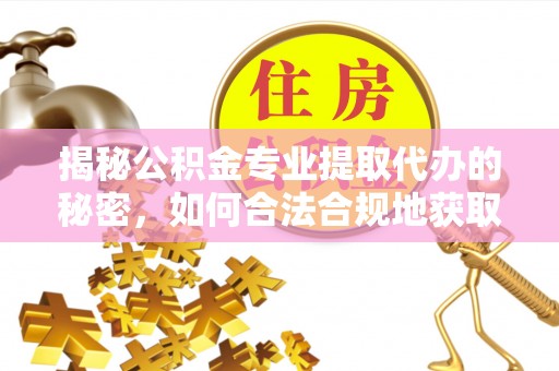准格尔旗揭秘公积金专业提取代办的秘密，如何合法合规地获取你的住房基金？