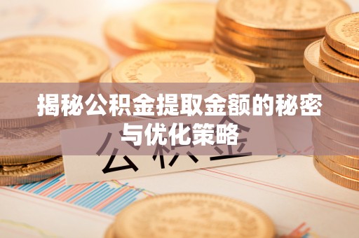 准格尔旗揭秘公积金提取金额的秘密与优化策略