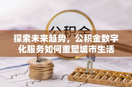准格尔旗探索未来趋势，公积金数字化服务如何重塑城市生活