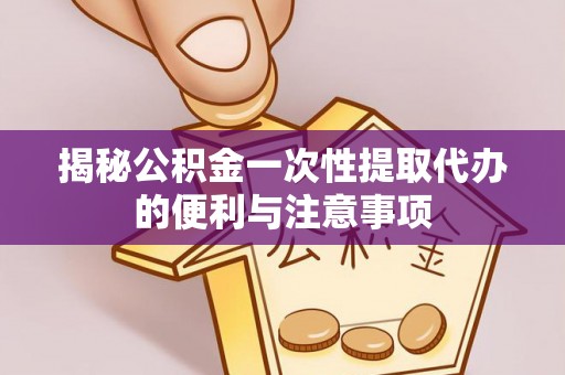 准格尔旗揭秘公积金一次性提取代办的便利与注意事项