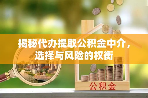 准格尔旗揭秘代办提取公积金中介，选择与风险的权衡