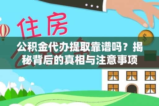 准格尔旗公积金代办提取靠谱吗？揭秘背后的真相与注意事项