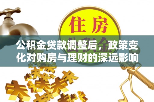 准格尔旗公积金贷款调整后，政策变化对购房与理财的深远影响