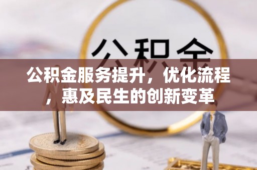 准格尔旗公积金服务提升，优化流程，惠及民生的创新变革