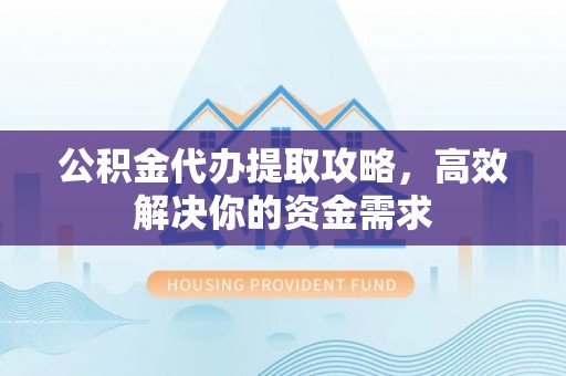 准格尔旗公积金代办提取攻略，高效解决你的资金需求