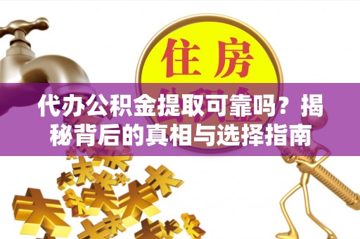准格尔旗代办公积金提取可靠吗？揭秘背后的真相与选择指南