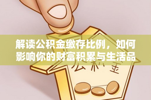 准格尔旗解读公积金缴存比例，如何影响你的财富积累与生活品质