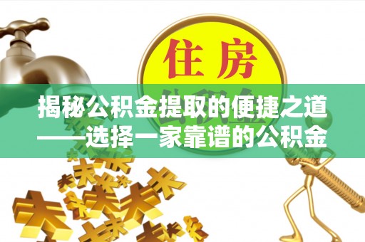 准格尔旗揭秘公积金提取的便捷之道——选择一家靠谱的公积金提取代办公司
