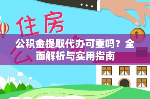 准格尔旗公积金提取代办可靠吗？全面解析与实用指南