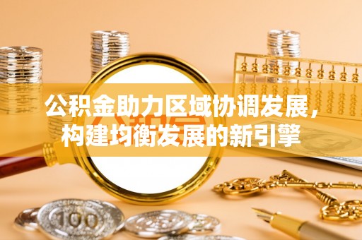 准格尔旗公积金助力区域协调发展，构建均衡发展的新引擎
