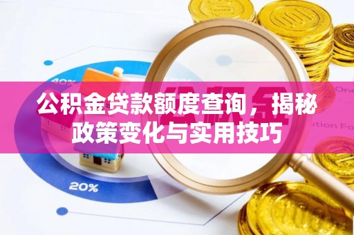 准格尔旗公积金贷款额度查询，揭秘政策变化与实用技巧