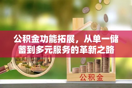 准格尔旗公积金功能拓展，从单一储蓄到多元服务的革新之路
