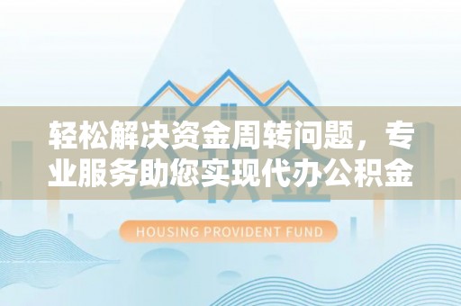 准格尔旗轻松解决资金周转问题，专业服务助您实现代办公积金提取