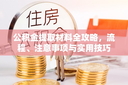 准格尔旗公积金提取材料全攻略，流程、注意事项与实用技巧
