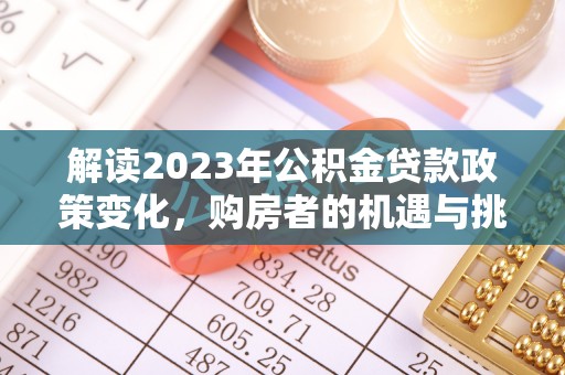 准格尔旗解读2023年公积金贷款政策变化，购房者的机遇与挑战