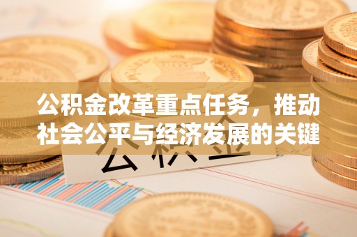 准格尔旗公积金改革重点任务，推动社会公平与经济发展的关键一步